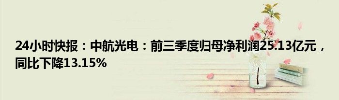 24小时快报：中航光电：前三季度归母净利润25.13亿元，同比下降13.15%