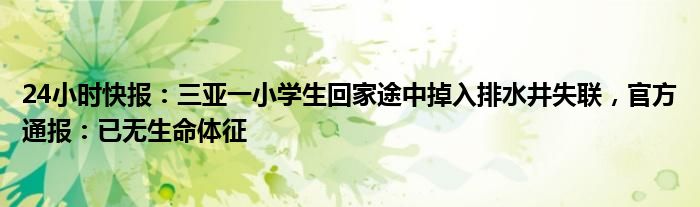 24小时快报：三亚一小学生回家途中掉入排水井失联，官方通报：已无生命体征