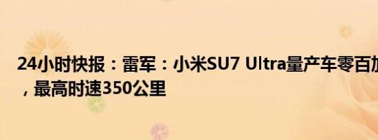 24小时快报：雷军：小米SU7 Ultra量产车零百加速1.98秒，最高时速350公里