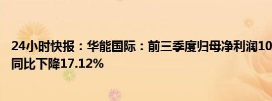 24小时快报：华能国际：前三季度归母净利润104.13亿元，同比下降17.12%