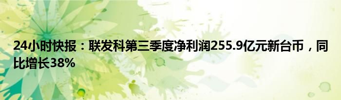 24小时快报：联发科第三季度净利润255.9亿元新台币，同比增长38%