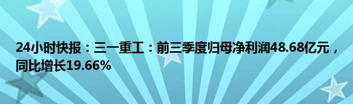 24小时快报：三一重工：前三季度归母净利润48.68亿元，同比增长19.66%