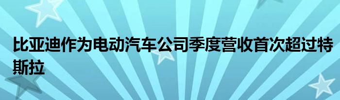 比亚迪作为电动汽车公司季度营收首次超过特斯拉