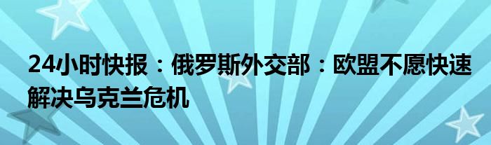 24小时快报：俄罗斯外交部：欧盟不愿快速解决乌克兰危机