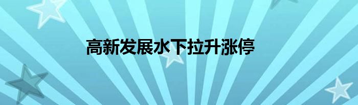 高新发展水下拉升涨停