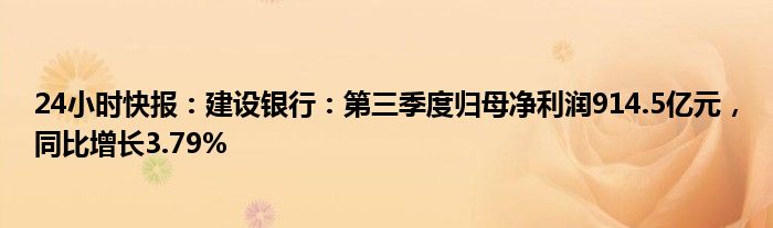 24小时快报：建设银行：第三季度归母净利润914.5亿元，同比增长3.79%