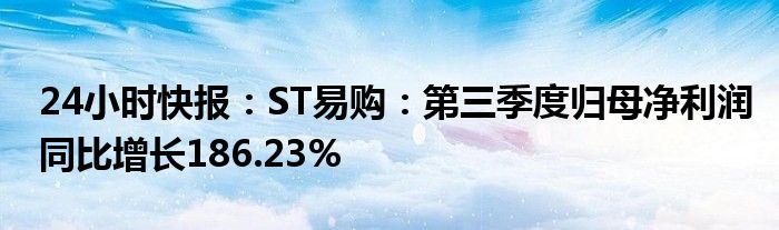 24小时快报：ST易购：第三季度归母净利润同比增长186.23%