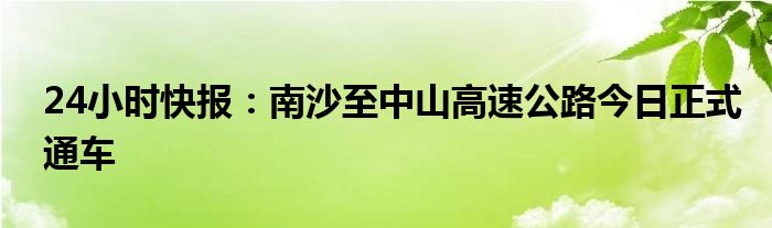 24小时快报：南沙至中山高速公路今日正式通车