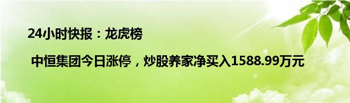 24小时快报：龙虎榜 | 中恒集团今日涨停，炒股养家净买入1588.99万元