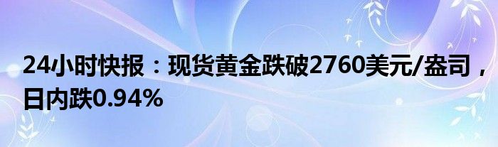 24小时快报：现货黄金跌破2760美元/盎司，日内跌0.94%