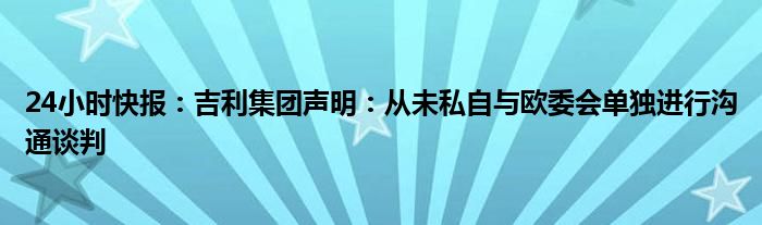 24小时快报：吉利集团声明：从未私自与欧委会单独进行沟通谈判