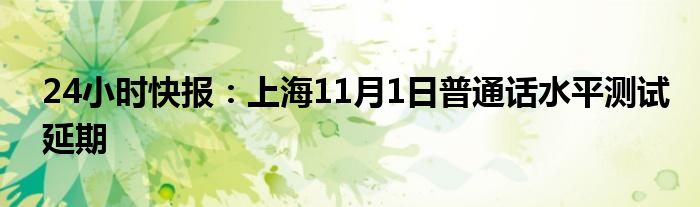 24小时快报：上海11月1日普通话水平测试延期