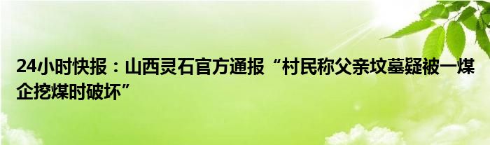 24小时快报：山西灵石官方通报“村民称父亲坟墓疑被一煤企挖煤时破坏”