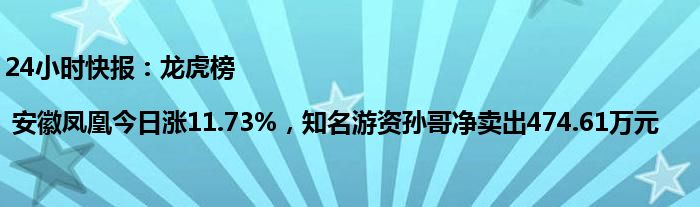 24小时快报：龙虎榜 | 安徽凤凰今日涨11.73%，知名游资孙哥净卖出474.61万元