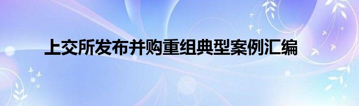 上交所发布并购重组典型案例汇编