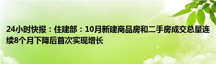 24小时快报：住建部：10月新建商品房和二手房成交总量连续8个月下降后首次实现增长