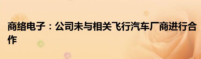 商络电子：公司未与相关飞行汽车厂商进行合作