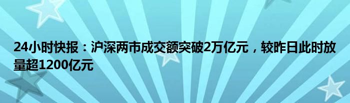 24小时快报：沪深两市成交额突破2万亿元，较昨日此时放量超1200亿元