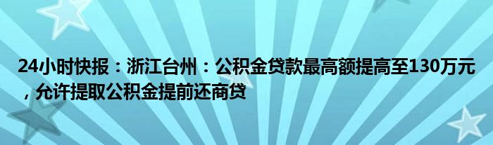 24小时快报：浙江台州：公积金贷款最高额提高至130万元，允许提取公积金提前还商贷