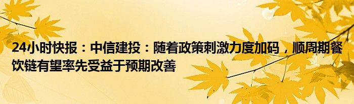 24小时快报：中信建投：随着政策刺激力度加码，顺周期餐饮链有望率先受益于预期改善