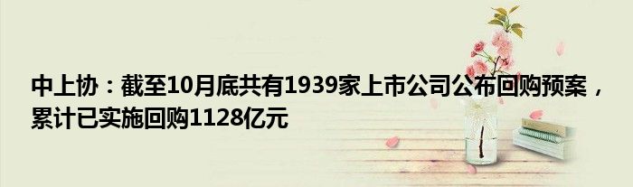 中上协：截至10月底共有1939家上市公司公布回购预案，累计已实施回购1128亿元