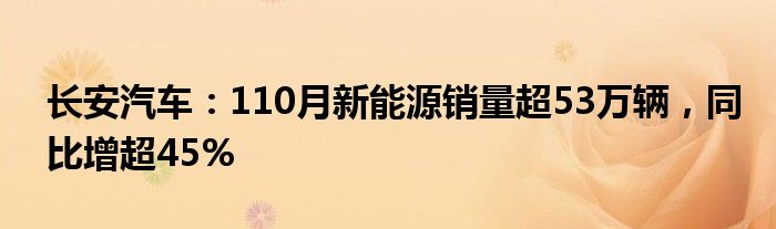 长安汽车：110月新能源销量超53万辆，同比增超45%