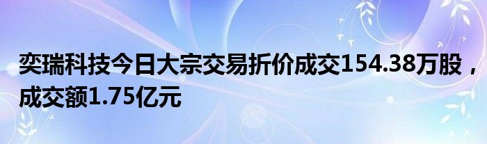 奕瑞科技今日大宗交易折价成交154.38万股，成交额1.75亿元