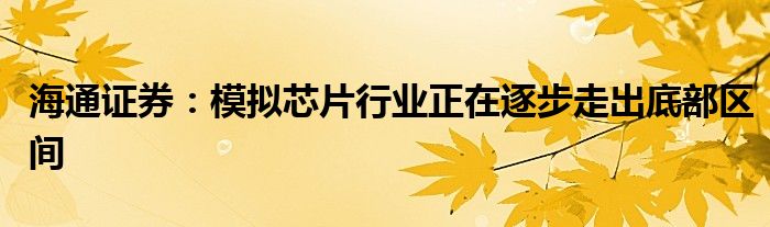 海通证券：模拟芯片行业正在逐步走出底部区间