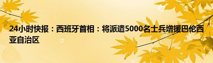 24小时快报：西班牙首相：将派遣5000名士兵增援巴伦西亚自治区