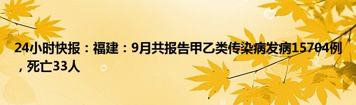 24小时快报：福建：9月共报告甲乙类传染病发病15704例，死亡33人