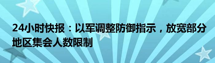 24小时快报：以军调整防御指示，放宽部分地区集会人数限制