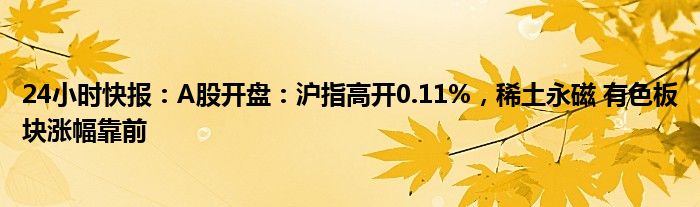 24小时快报：A股开盘：沪指高开0.11%，稀土永磁 有色板块涨幅靠前