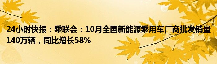 24小时快报：乘联会：10月全国新能源乘用车厂商批发销量140万辆，同比增长58%