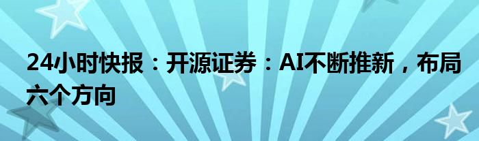 24小时快报：开源证券：AI不断推新，布局六个方向