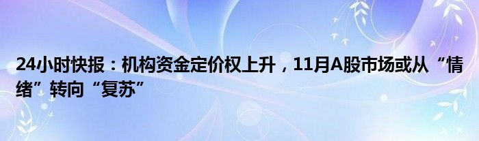 24小时快报：机构资金定价权上升，11月A股市场或从“情绪”转向“复苏”