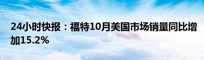 24小时快报：福特10月美国市场销量同比增加15.2%