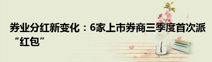 券业分红新变化：6家上市券商三季度首次派“红包”