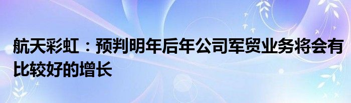 航天彩虹：预判明年后年公司军贸业务将会有比较好的增长