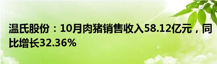 温氏股份：10月肉猪销售收入58.12亿元，同比增长32.36%