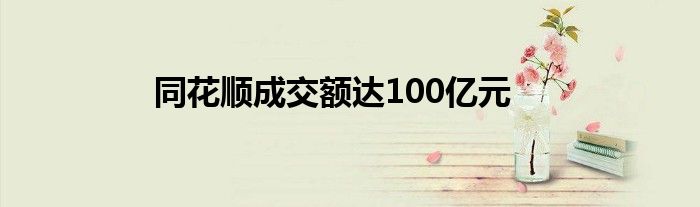 同花顺成交额达100亿元