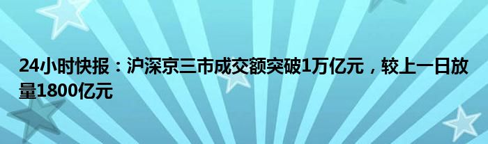 24小时快报：沪深京三市成交额突破1万亿元，较上一日放量1800亿元