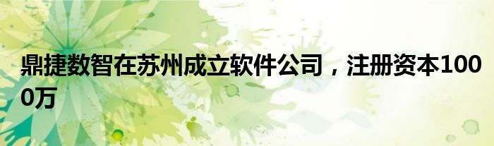 鼎捷数智在苏州成立软件公司，注册资本1000万