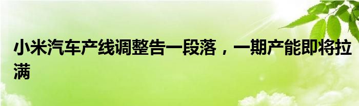 小米汽车产线调整告一段落，一期产能即将拉满