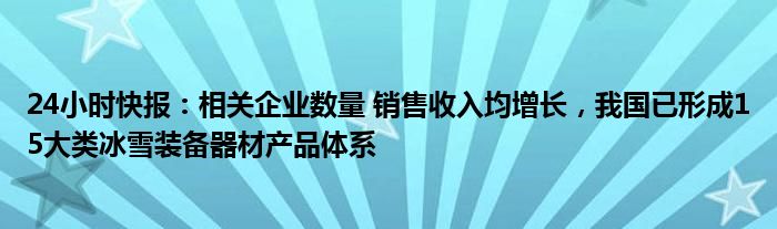 24小时快报：相关企业数量 销售收入均增长，我国已形成15大类冰雪装备器材产品体系