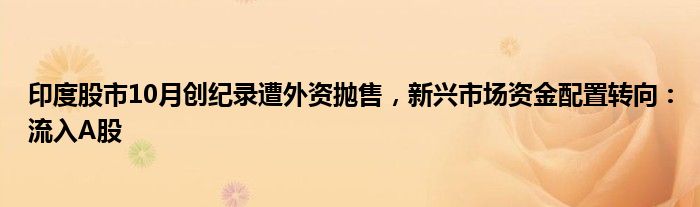 印度股市10月创纪录遭外资抛售，新兴市场资金配置转向：流入A股