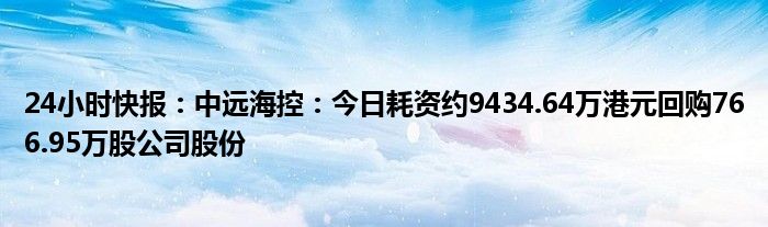 24小时快报：中远海控：今日耗资约9434.64万港元回购766.95万股公司股份