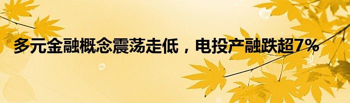 多元金融概念震荡走低，电投产融跌超7%