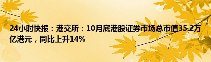 24小时快报：港交所：10月底港股证券市场总市值35.2万亿港元，同比上升14%