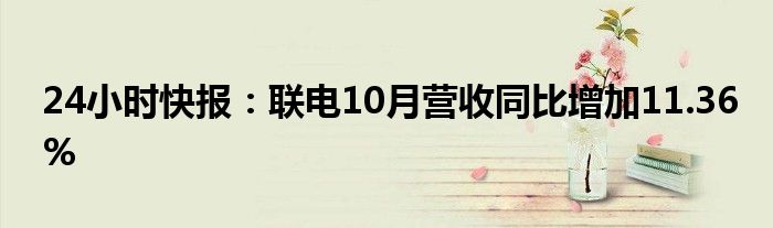 24小时快报：联电10月营收同比增加11.36%