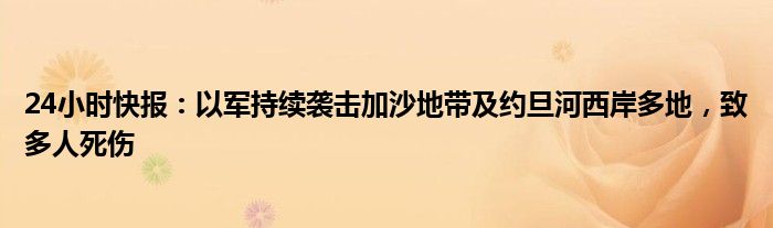 24小时快报：以军持续袭击加沙地带及约旦河西岸多地，致多人死伤